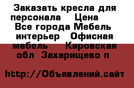 Заказать кресла для персонала  › Цена ­ 1 - Все города Мебель, интерьер » Офисная мебель   . Кировская обл.,Захарищево п.